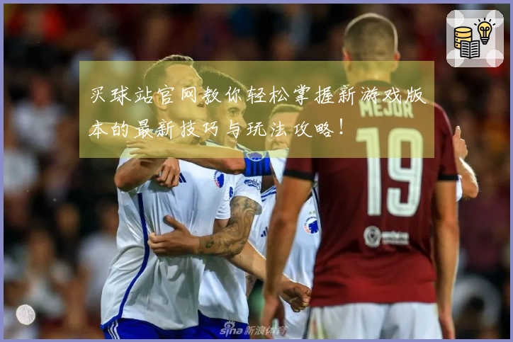 买球站官网教你轻松掌握新游戏版本的最新技巧与玩法攻略！