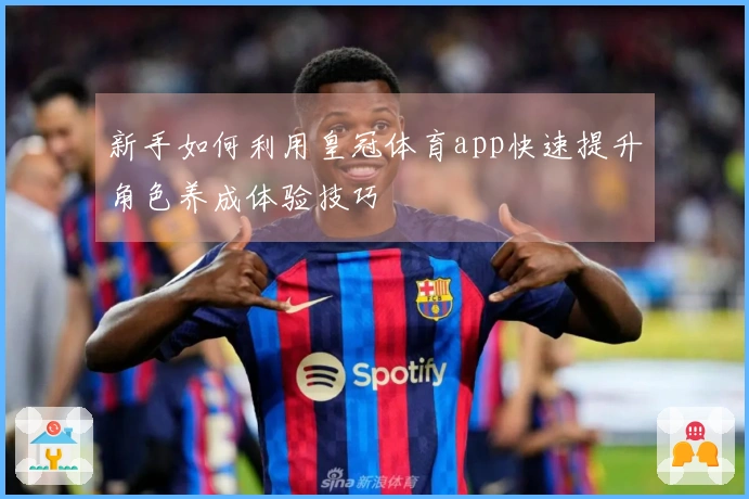 新手如何利用皇冠体育app快速提升角色养成体验技巧